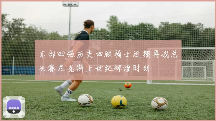 东部四强历史回顾骑士近期再战总决赛尼克斯上世纪辉煌时刻