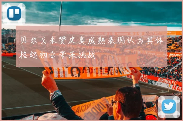 贝尔戈米赞皮奥成熟表现认为其体格起初会带来挑战