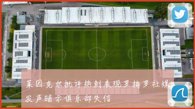 莱因克尔批评热刺表现罗梅罗社媒发声暗示俱乐部失信