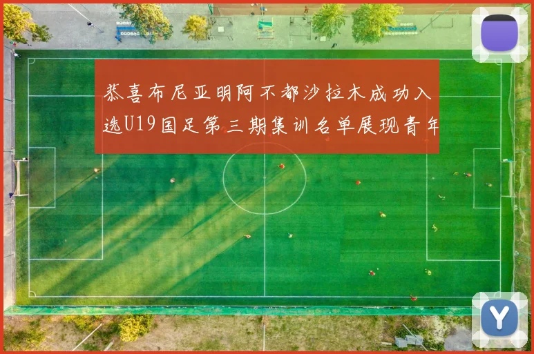 恭喜布尼亚明阿不都沙拉木成功入选U19国足第三期集训名单展现青年才俊风采