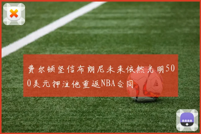 费尔顿坚信布朗尼未来依然光明500美元押注他重返NBA合同