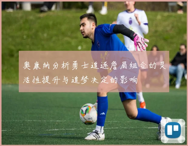 奥康纳分析勇士追逐詹眉组合的灵活性提升与追梦决定的影响