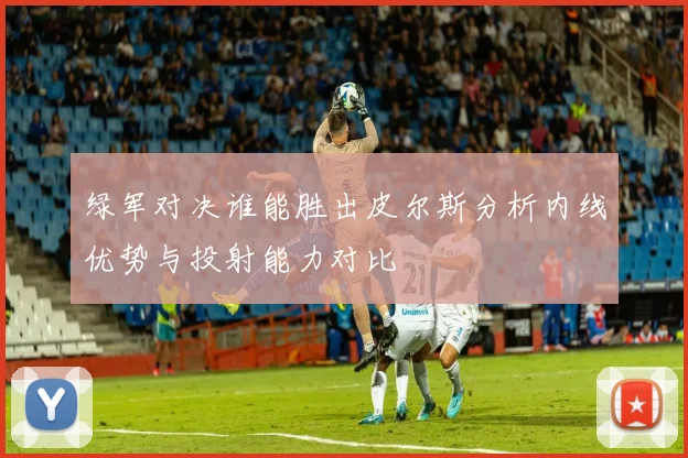 绿军对决谁能胜出皮尔斯分析内线优势与投射能力对比